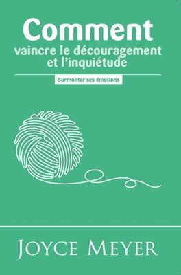Comment vaincre le découragement et l'inquiétude Surmonter ses émotions