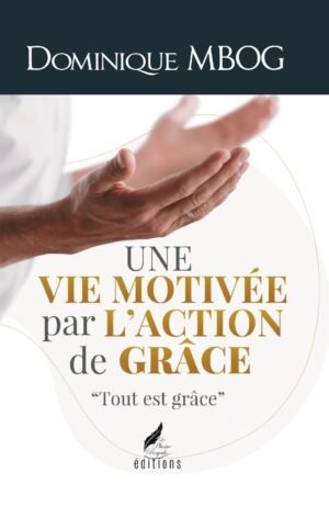 UNE VIE MOTIVÉE PAR L’ACTION DE GRÂCE