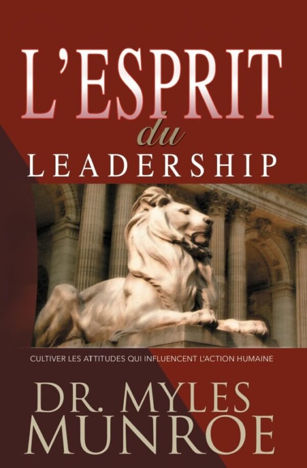 L’Esprit du leadership: Cultiver les attitudes qui influencent l’action humaine
