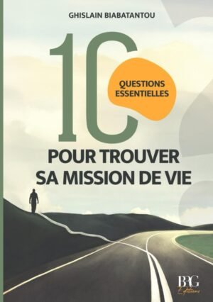 10 QUESTIONS ESSENTIELLES POUR TROUVER SA MISSION DE VIE